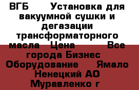 ВГБ-1000 Установка для вакуумной сушки и дегазации трансформаторного масла › Цена ­ 111 - Все города Бизнес » Оборудование   . Ямало-Ненецкий АО,Муравленко г.